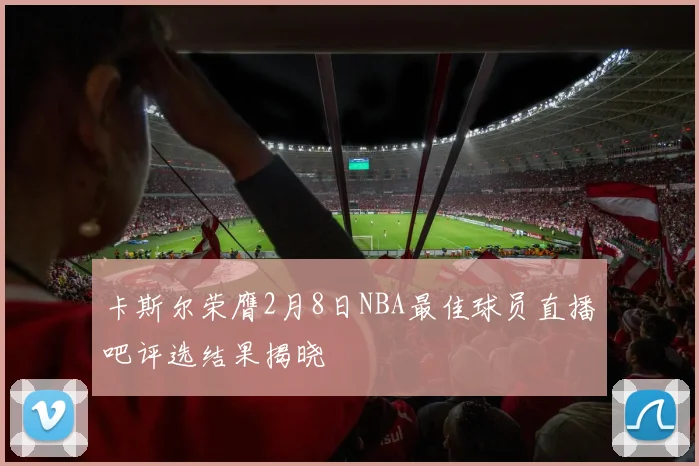 卡斯尔荣膺2月8日NBA最佳球员直播吧评选结果揭晓