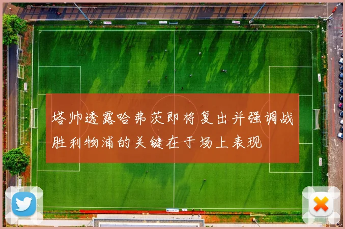 塔帅透露哈弗茨即将复出并强调战胜利物浦的关键在于场上表现