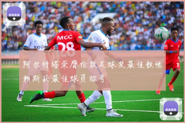 阿尔特塔荣膺伦敦足球奖最佳教练赖斯获最佳球员称号
