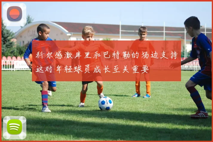 科尔感激库里和巴特勒的场边支持这对年轻球员成长至关重要