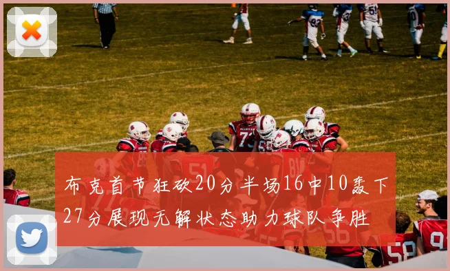 布克首节狂砍20分半场16中10轰下27分展现无解状态助力球队争胜