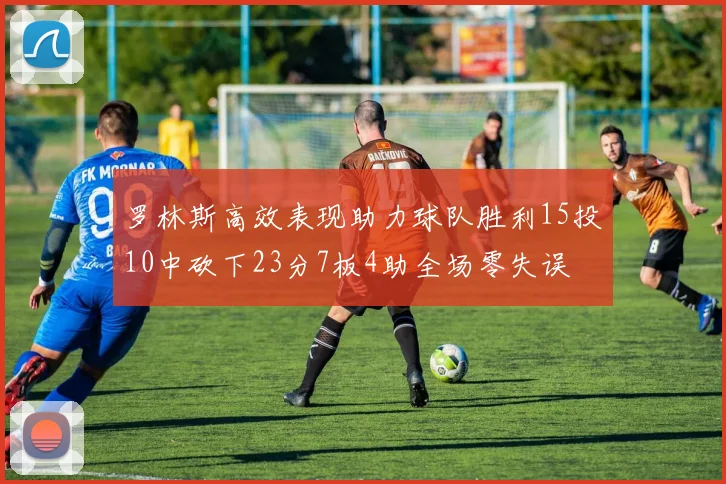 罗林斯高效表现助力球队胜利15投10中砍下23分7板4助全场零失误
