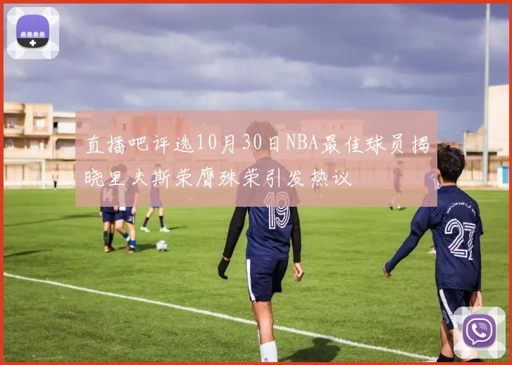 直播吧评选10月30日NBA最佳球员揭晓里夫斯荣膺殊荣引发热议