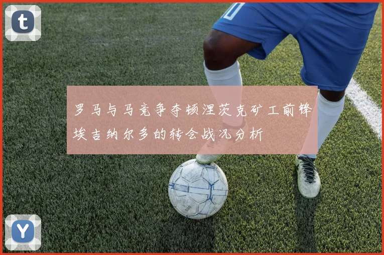 罗马与马竞争夺顿涅茨克矿工前锋埃吉纳尔多的转会战况分析