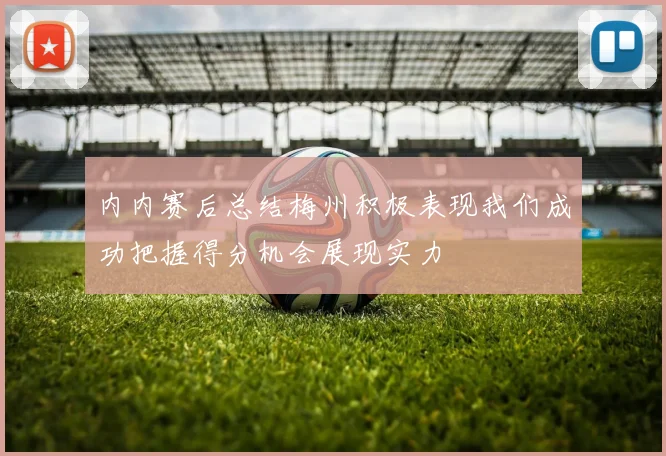 内内赛后总结梅州积极表现我们成功把握得分机会展现实力