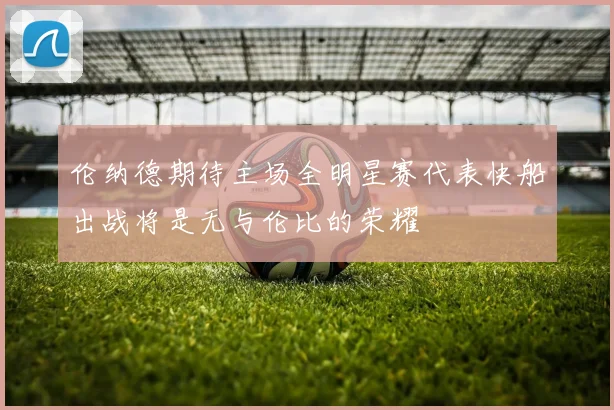 伦纳德期待主场全明星赛代表快船出战将是无与伦比的荣耀