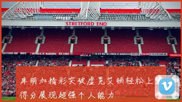 库明加精彩突破虚晃艾顿轻松上篮得分展现超强个人能力