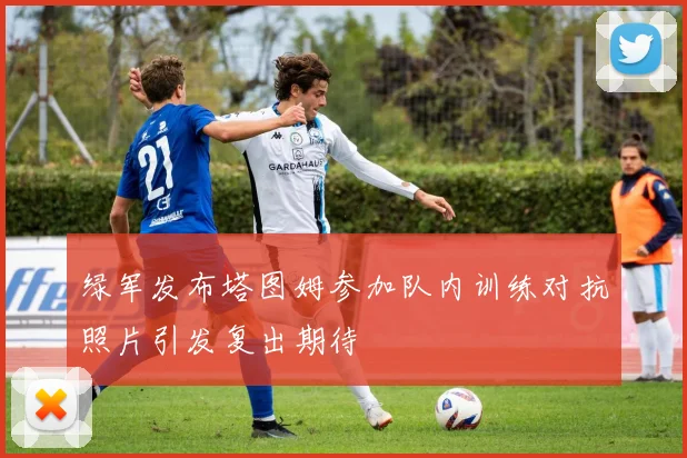绿军发布塔图姆参加队内训练对抗照片引发复出期待