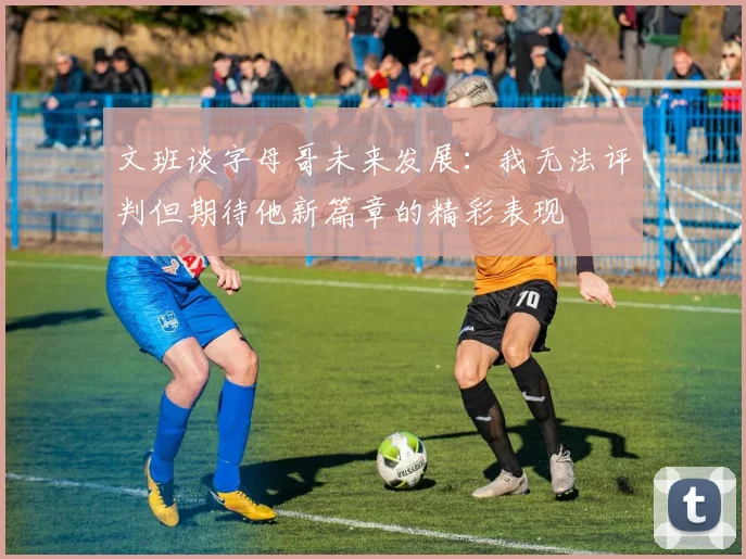 文班谈字母哥未来发展：我无法评判但期待他新篇章的精彩表现