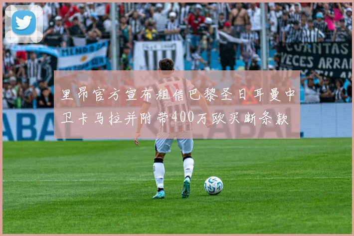 里昂官方宣布租借巴黎圣日耳曼中卫卡马拉并附带400万欧买断条款