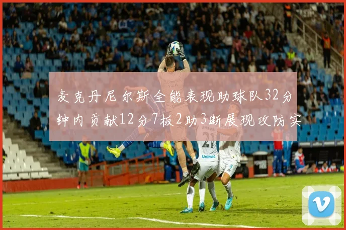 麦克丹尼尔斯全能表现助球队32分钟内贡献12分7板2助3断展现攻防实力